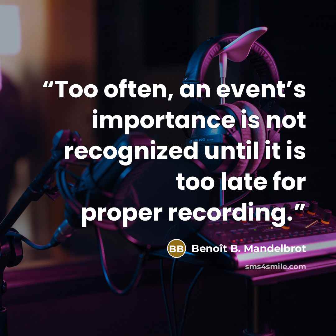 “Too often, an event’s importance is not recognized until it is too late for proper recording.” quote by Benoît B. Mandelbrot