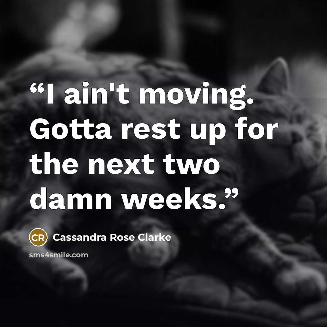 “I ain't moving. Gotta rest up for the next two damn weeks.” quote by Cassandra Rose Clarke