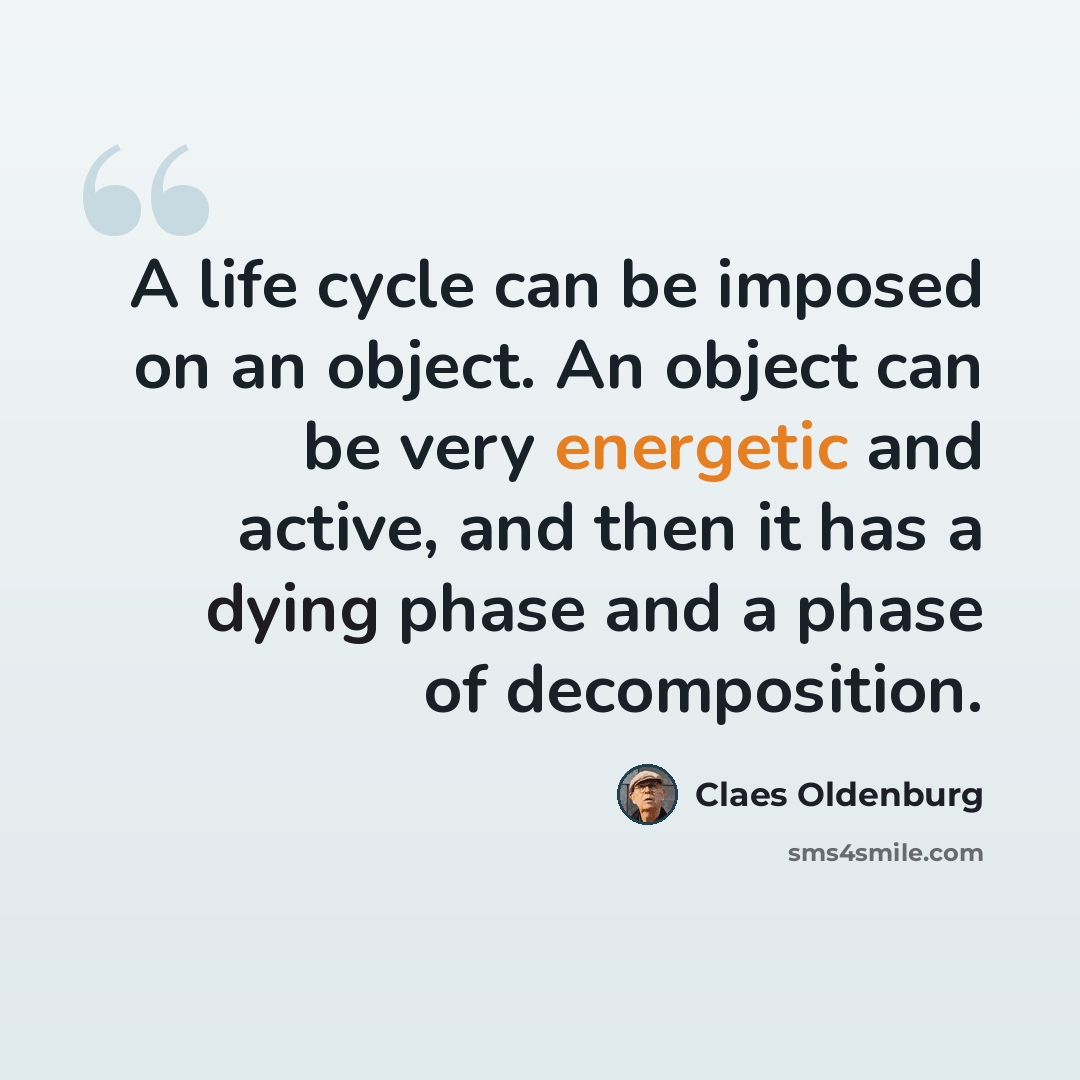 “A life cycle can be imposed on an object. An object can be very energetic and active, and then it has a dying phase and a phase of decomposition.” quote by Claes Oldenburg