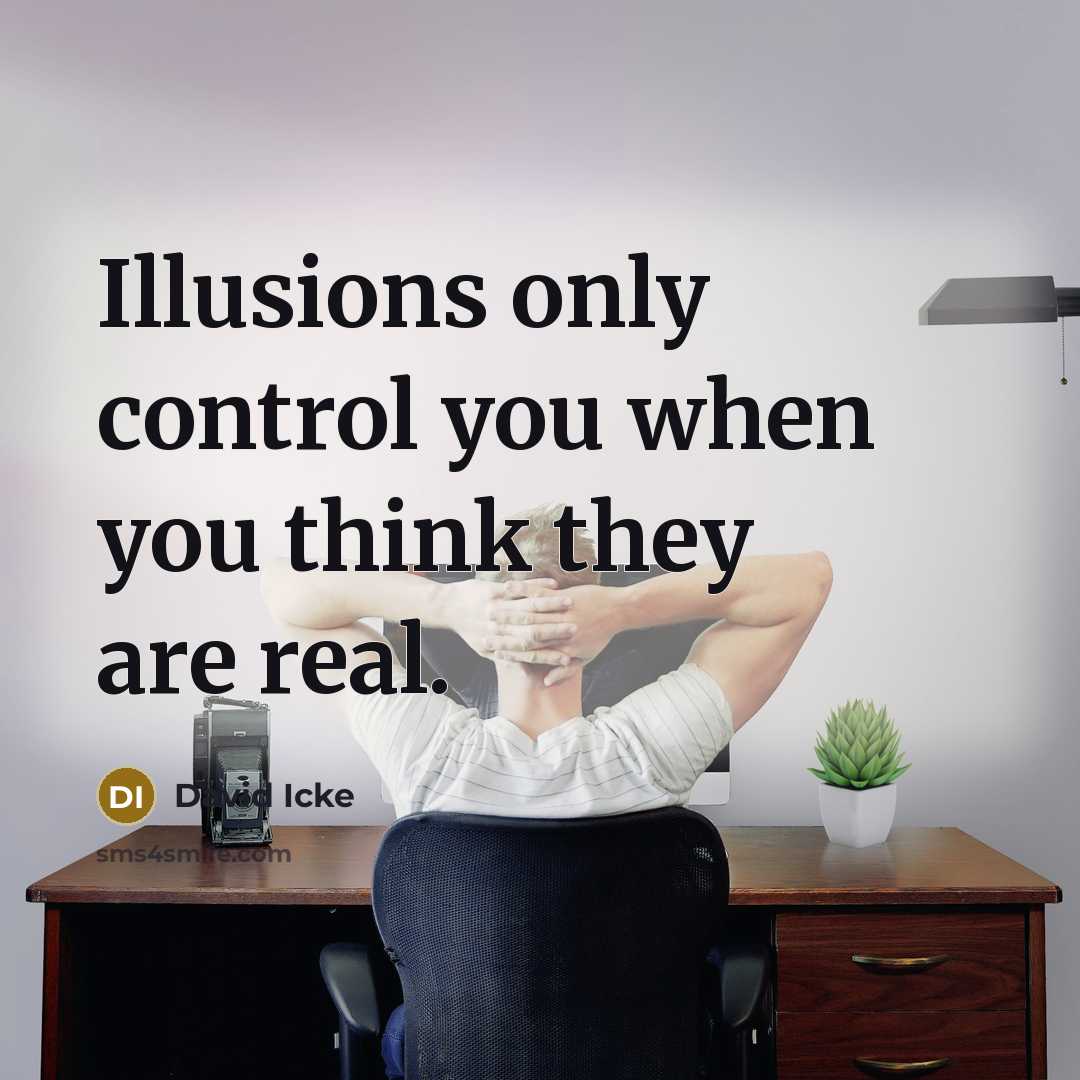 “Illusions only control you when you think they are real.” quote by David Icke
