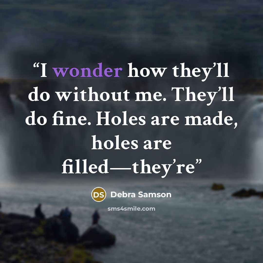 “I wonder how they’ll do without me. They’ll do fine. Holes are made, holes are filled—they’re” quote by Debra Samson