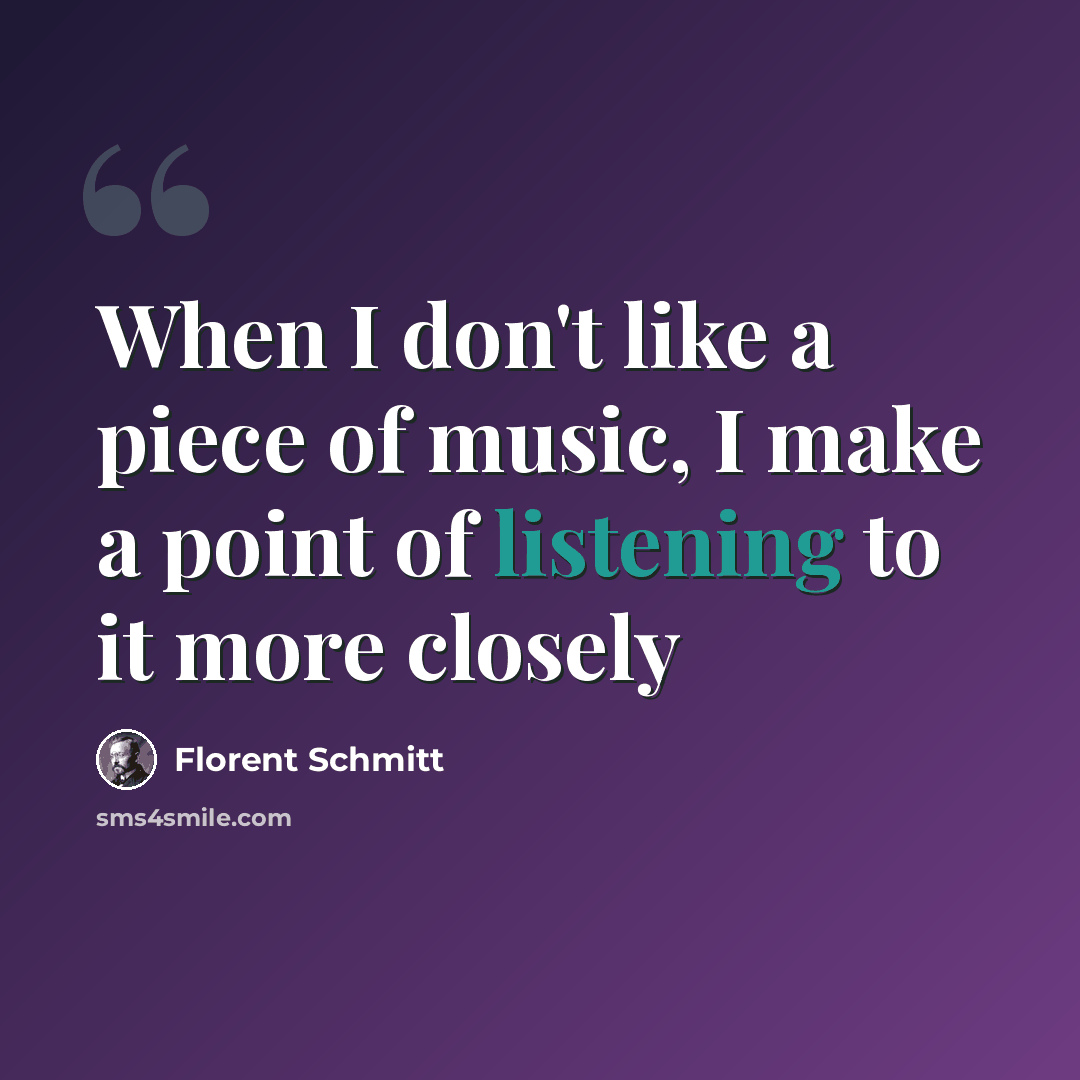 “When I don't like a piece of music, I make a point of listening to it more closely” quote by Florent Schmitt