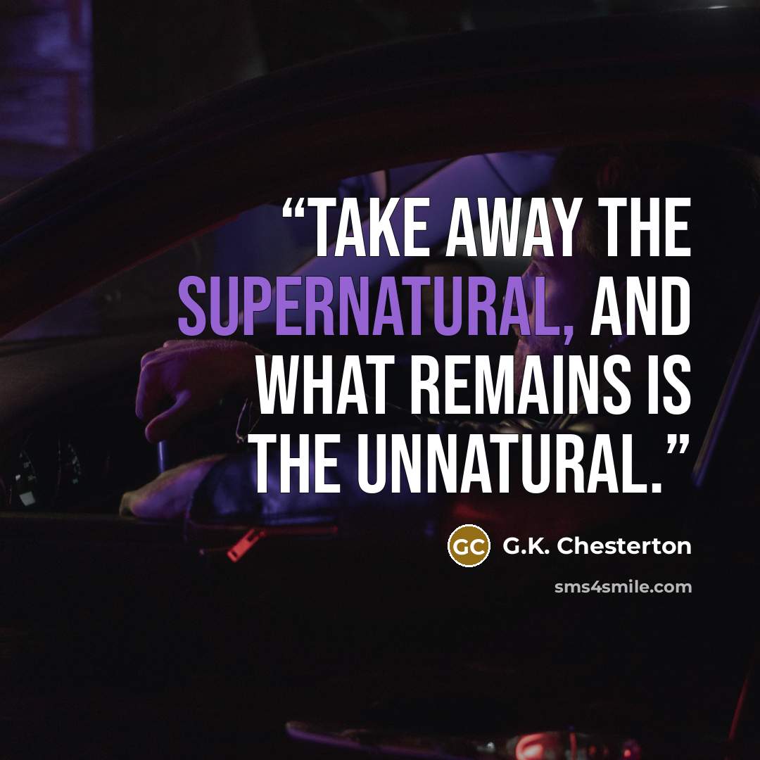 “Take away the supernatural, and what remains is the unnatural.” quote by G.K. Chesterton
