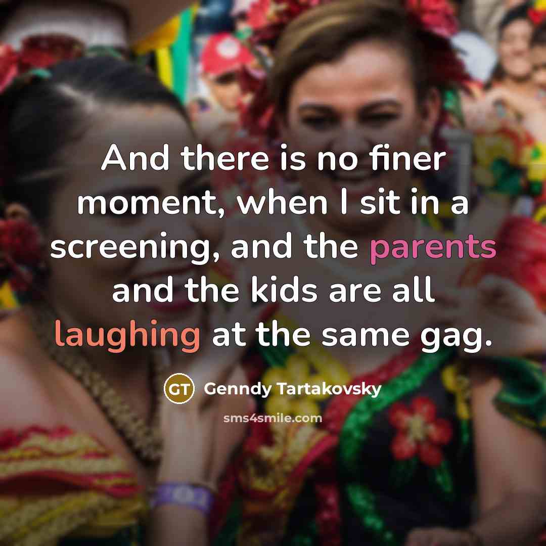 “And there is no finer moment, when I sit in a screening, and the parents and the kids are all laughing at the same gag.” quote by Genndy Tartakovsky