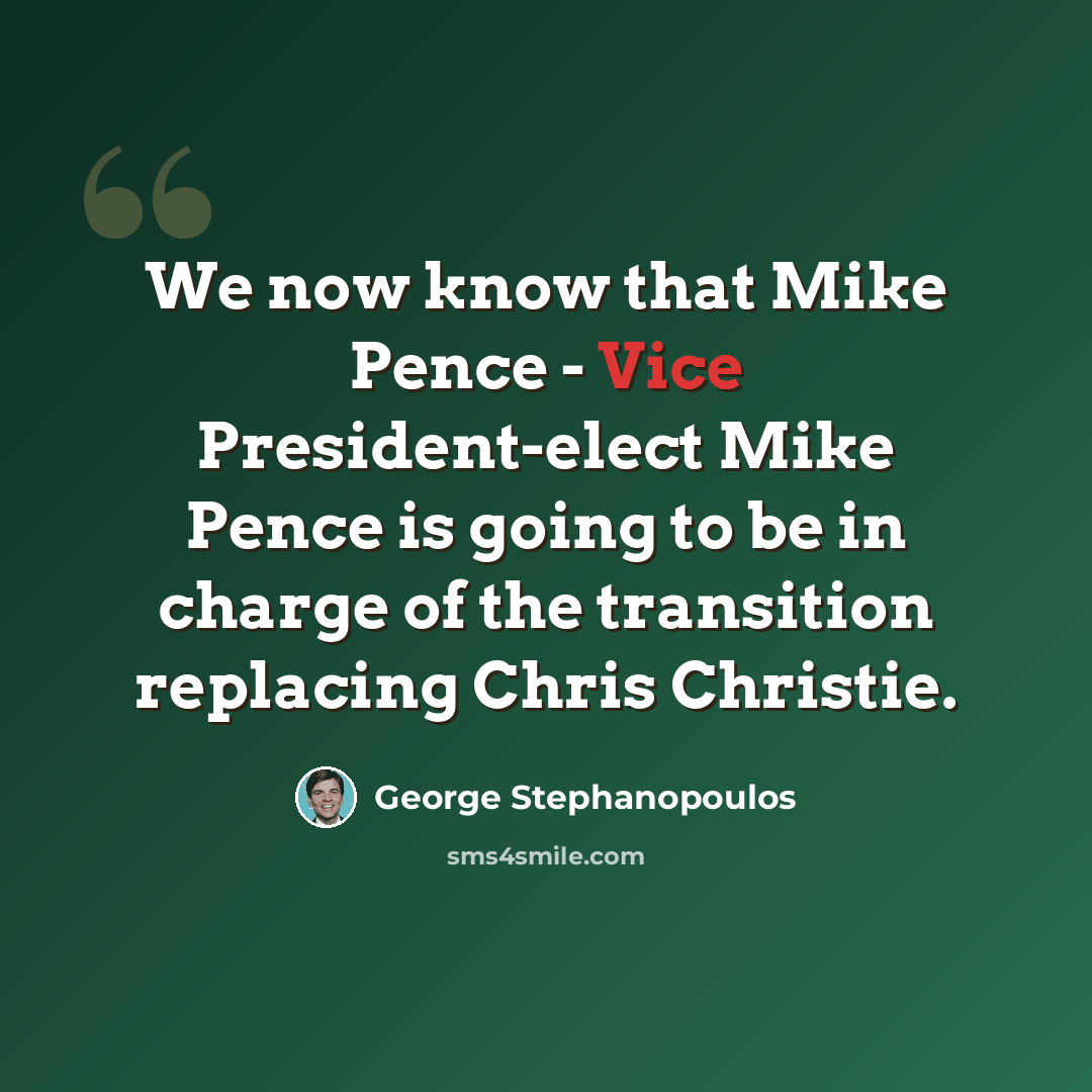 “We now know that Mike Pence - Vice President-elect Mike Pence is going to be in charge of the transition replacing Chris Christie.” quote by George Stephanopoulos