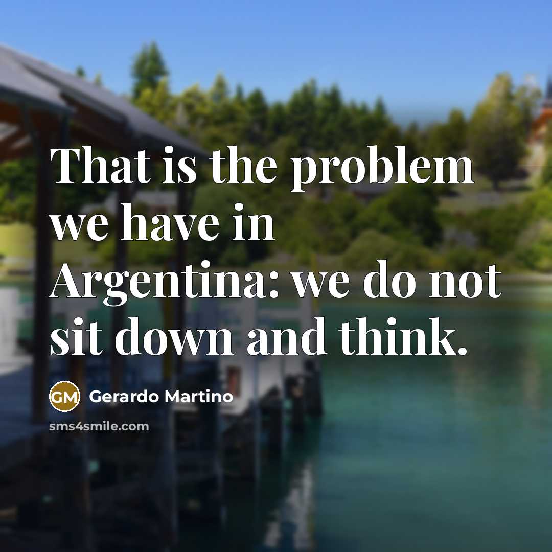 “That is the problem we have in Argentina: we do not sit down and think.” quote by Gerardo Martino
