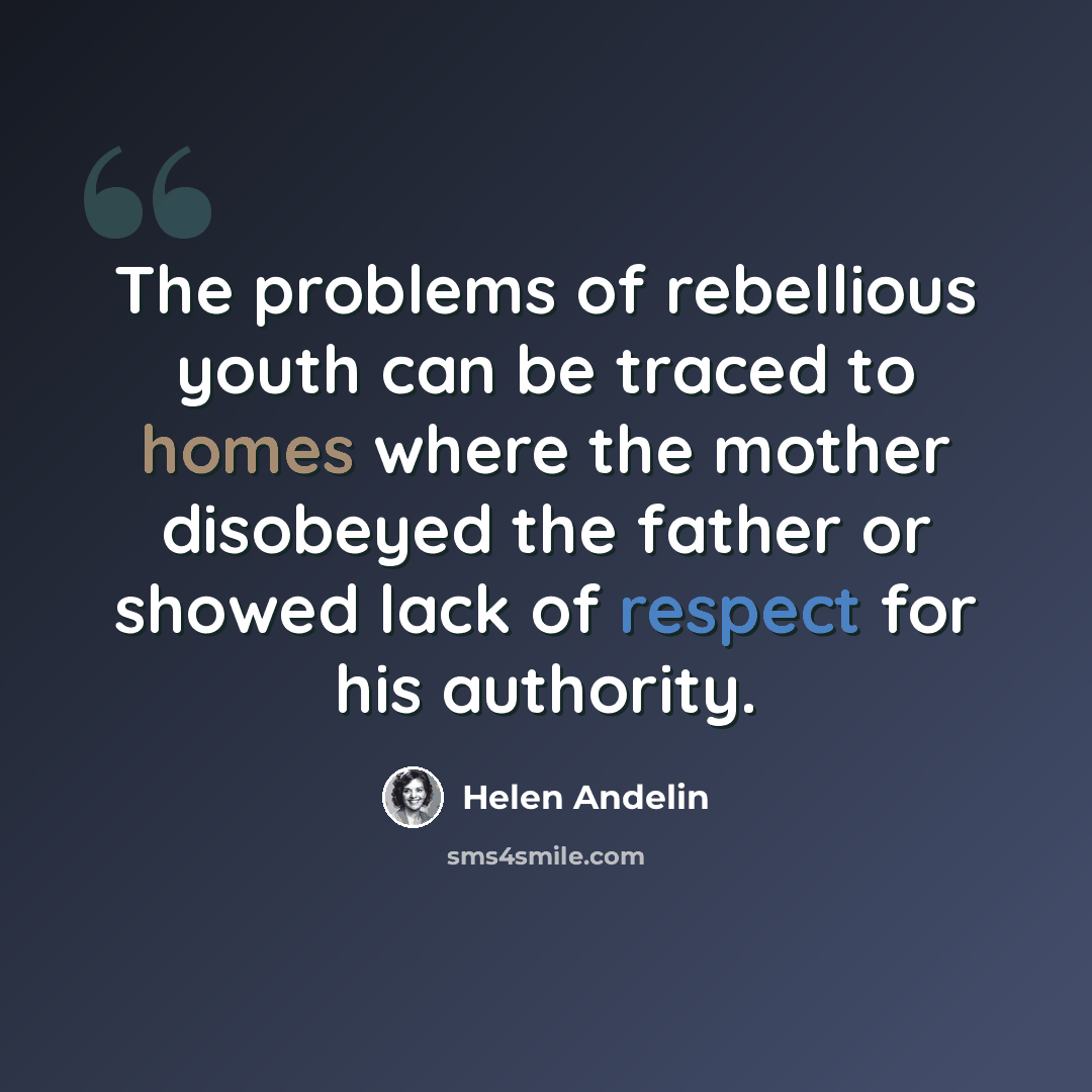 “The problems of rebellious youth can be traced to homes where the mother disobeyed the father or showed lack of respect for his authority.” quote by Helen Andelin