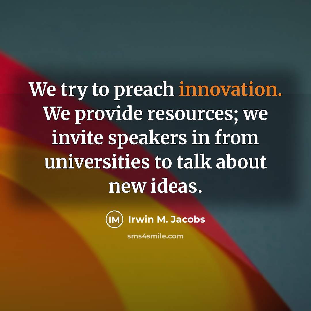 “We try to preach innovation. We provide resources; we invite speakers in from universities to talk about new ideas.” quote by Irwin M. Jacobs