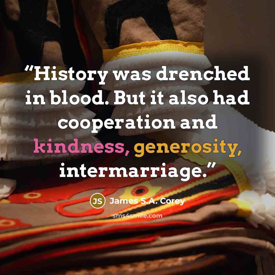 “History was drenched in blood. But it also had cooperation and kindness, generosity, intermarriage.” quote by James S.A. Corey