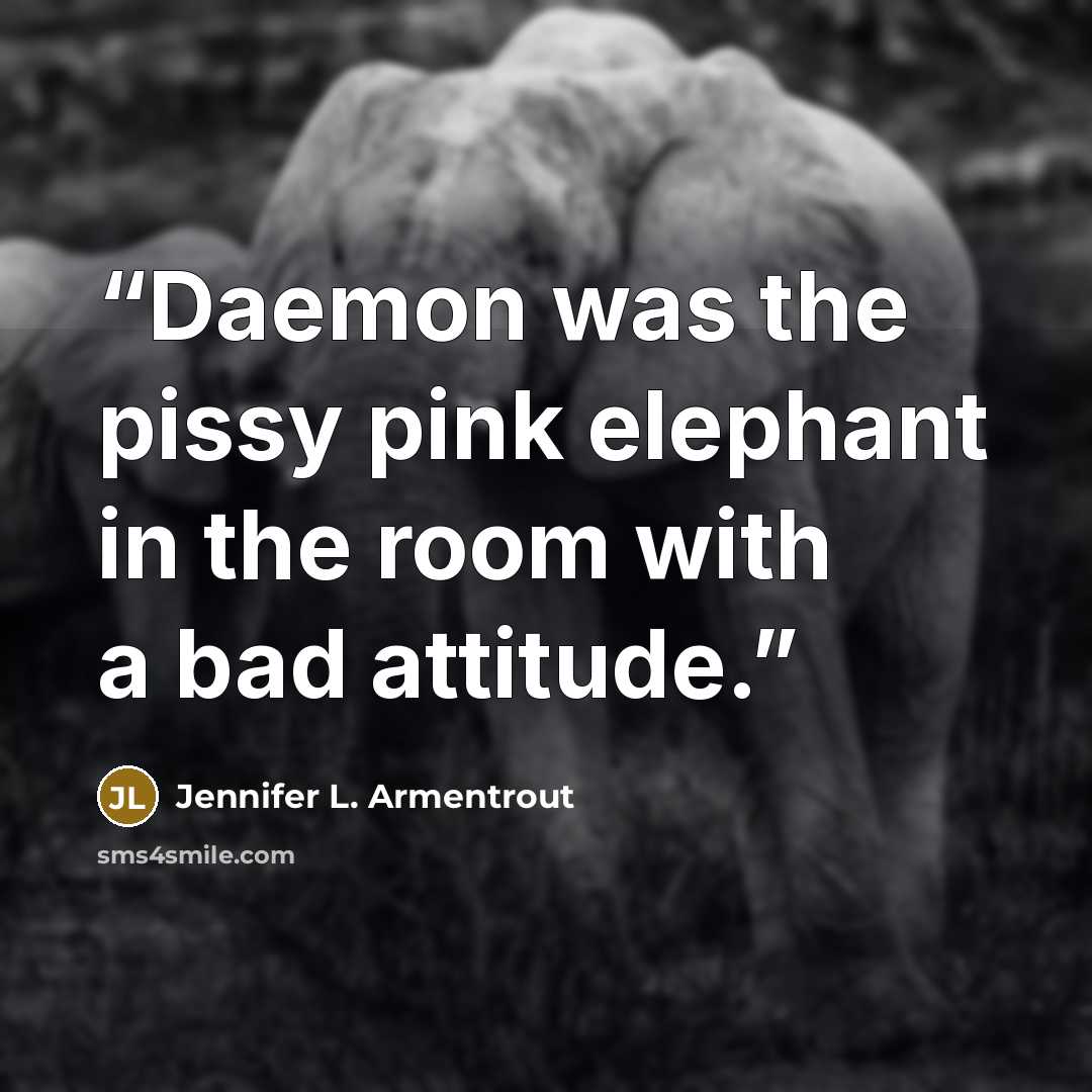 “Daemon was the pissy pink elephant in the room with a bad attitude.” quote by Jennifer L. Armentrout