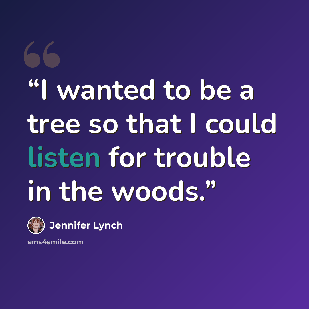 “I wanted to be a tree so that I could listen for trouble in the woods.” quote by Jennifer Lynch
