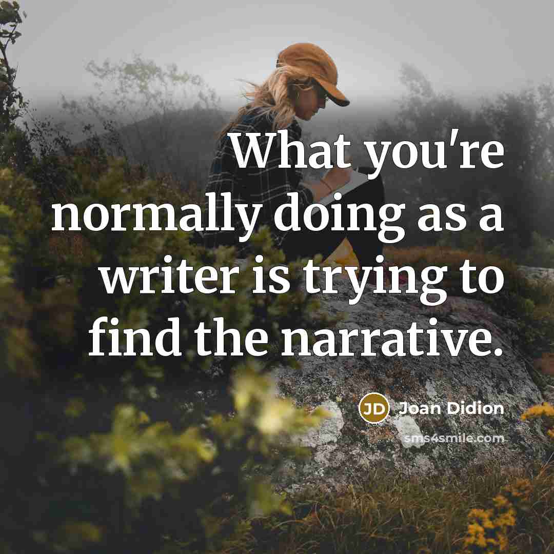 “What you're normally doing as a writer is trying to find the narrative.” quote by Joan Didion