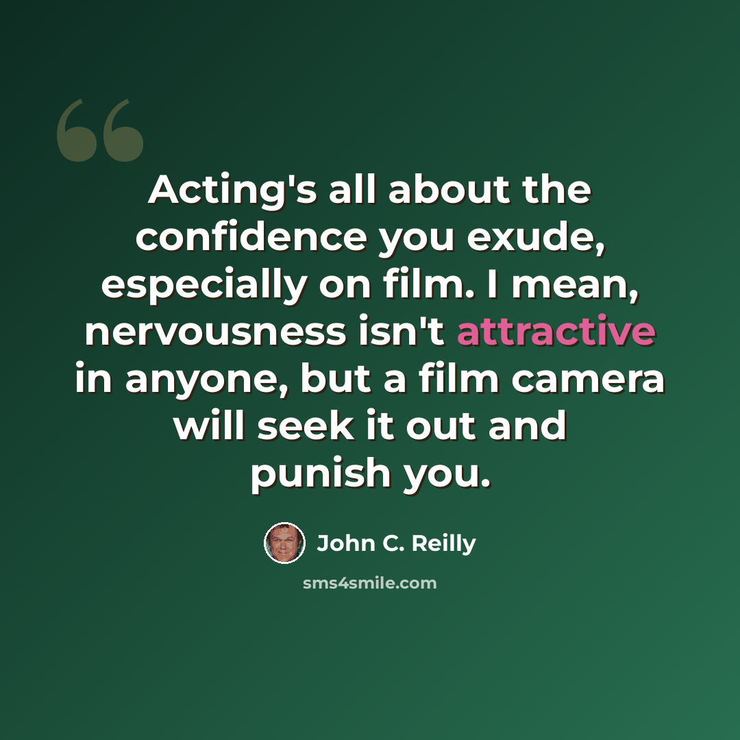 “Acting's all about the confidence you exude, especially on film. I mean, nervousness isn't attractive in anyone, but a film camera will seek it out and punish you.” quote by John C. Reilly