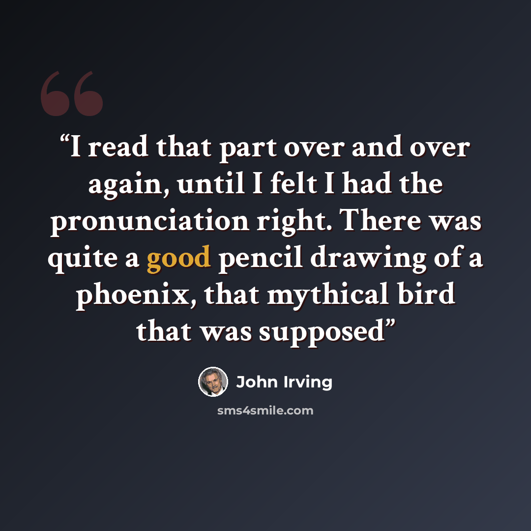 “I read that part over and over again, until I felt I had the pronunciation right. There was quite a good pencil drawing of a phoenix, that mythical bird that was supposed” quote by John Irving