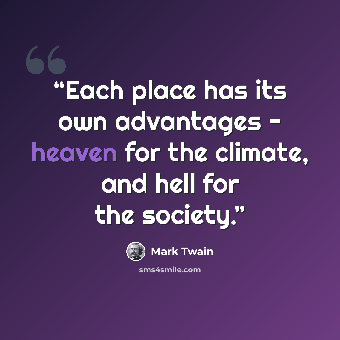 “Each place has its own advantages - heaven for the climate, and hell for the society.” quote by Mark Twain