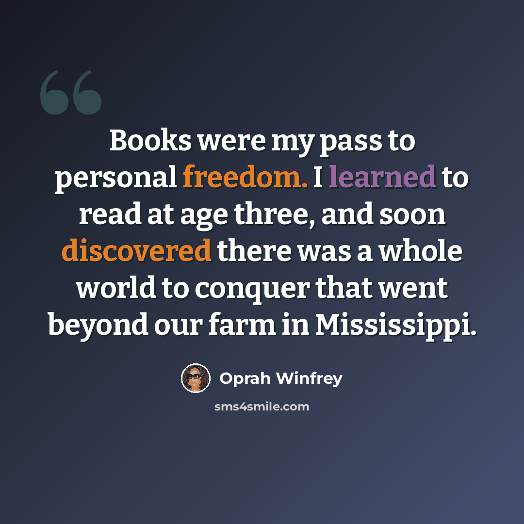 “Books were my pass to personal freedom. I learned to read at age three, and soon discovered there was a whole world to conquer that went beyond our farm in Mississippi.” quote by Oprah Winfrey