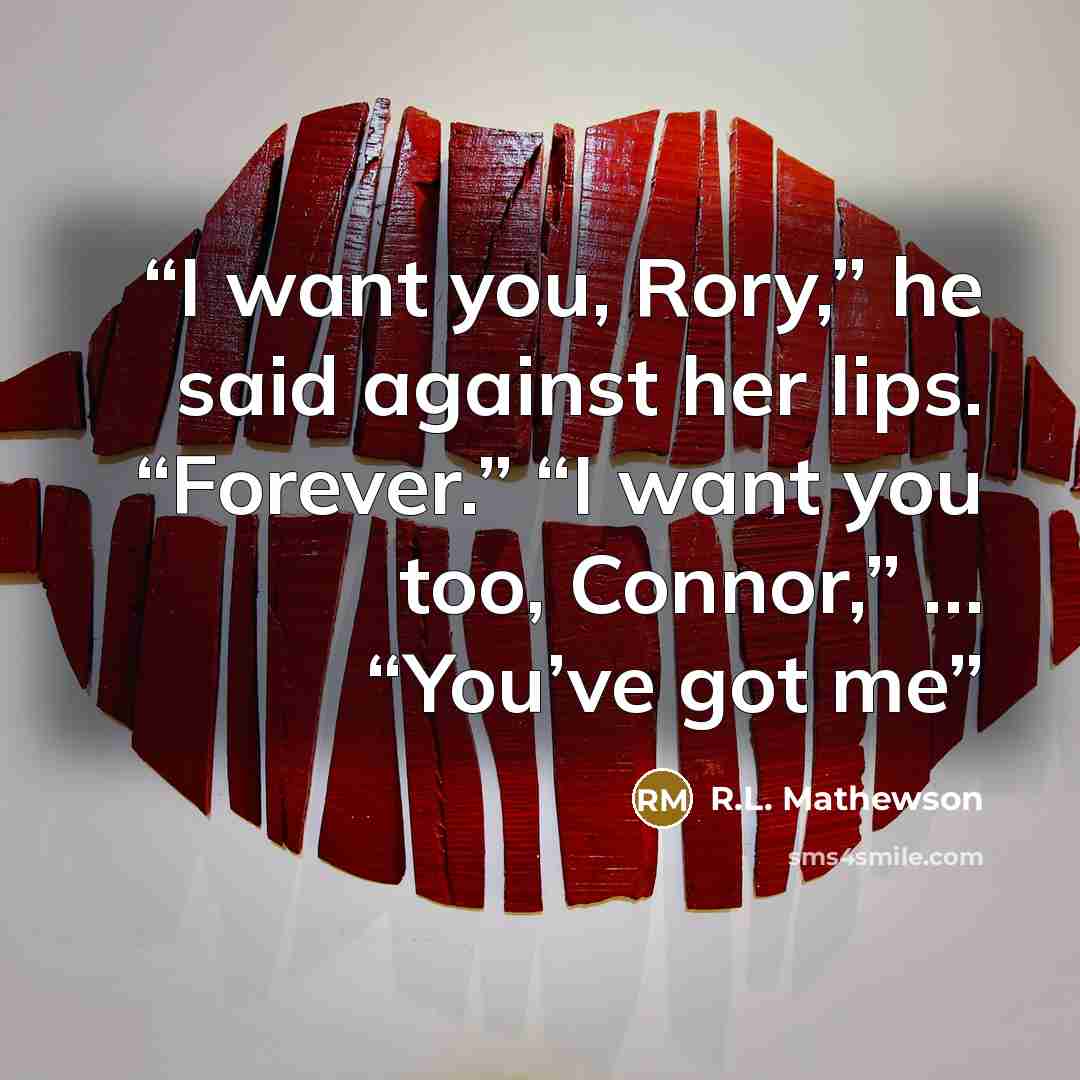 “I want you, Rory,” he said against her lips. “Forever.” “I want you too, Connor,” … “You’ve got me” quote by R.L. Mathewson