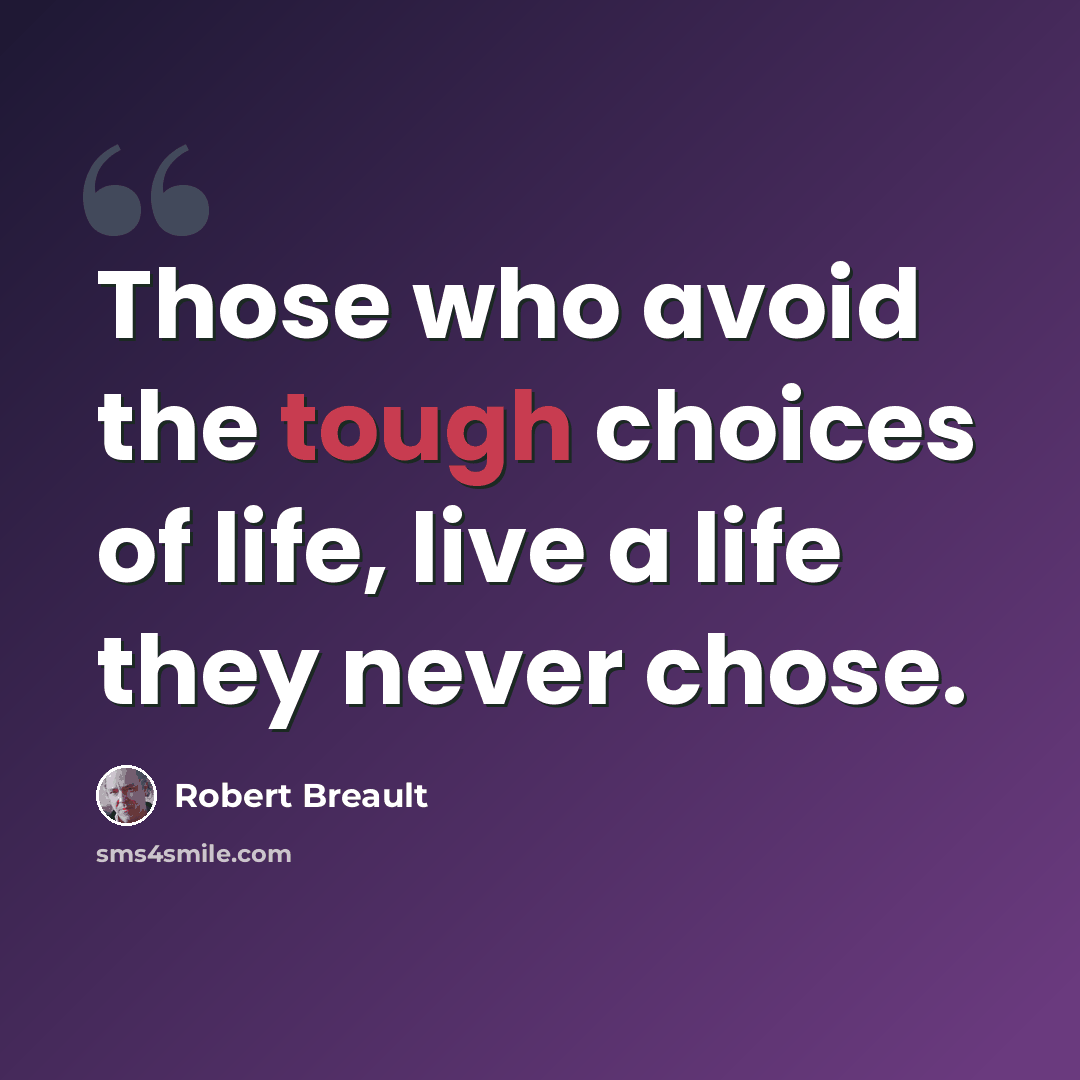 “Those who avoid the tough choices of life, live a life they never chose.” quote by Robert Breault