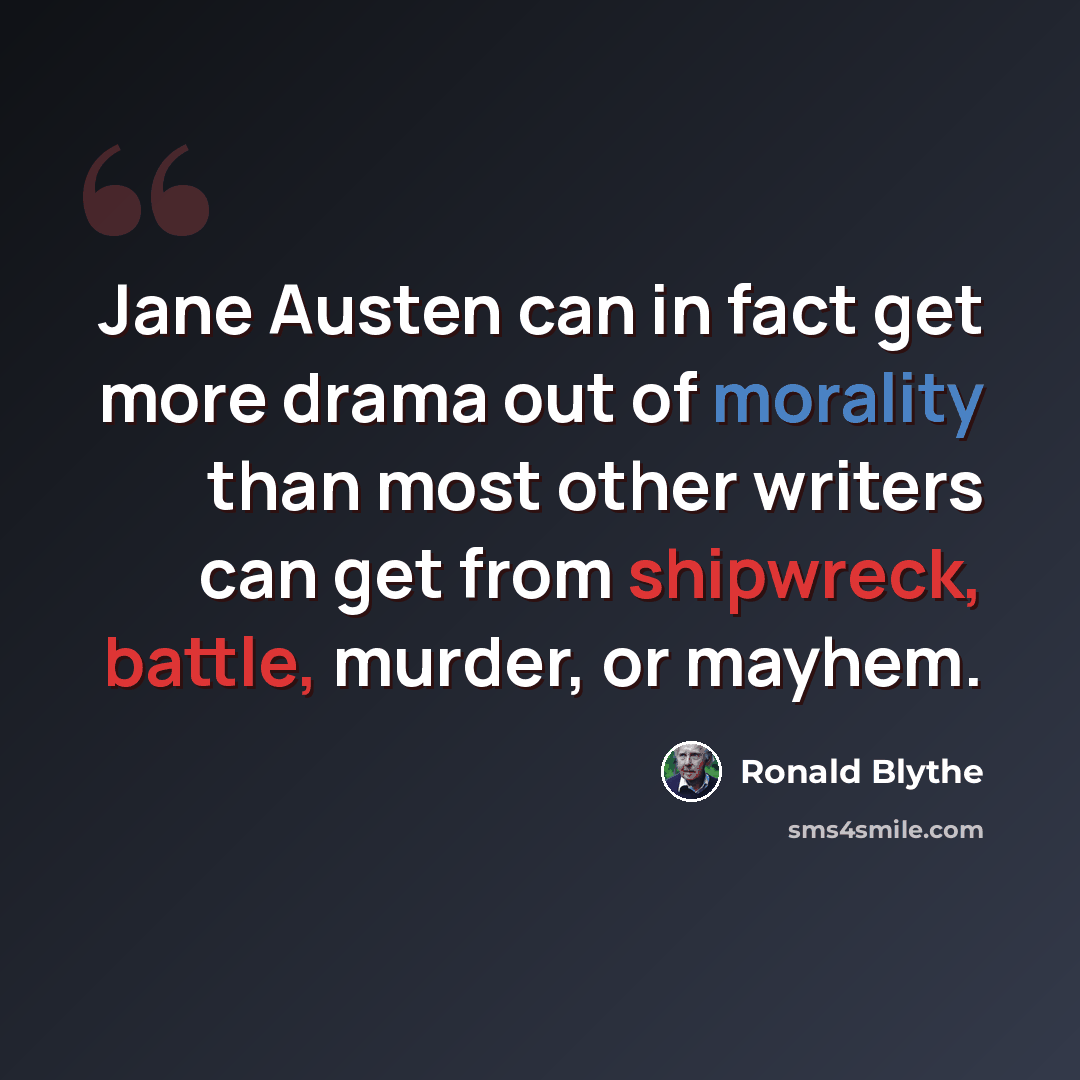 “Jane Austen can in fact get more drama out of morality than most other writers can get from shipwreck, battle, murder, or mayhem.” quote by Ronald Blythe