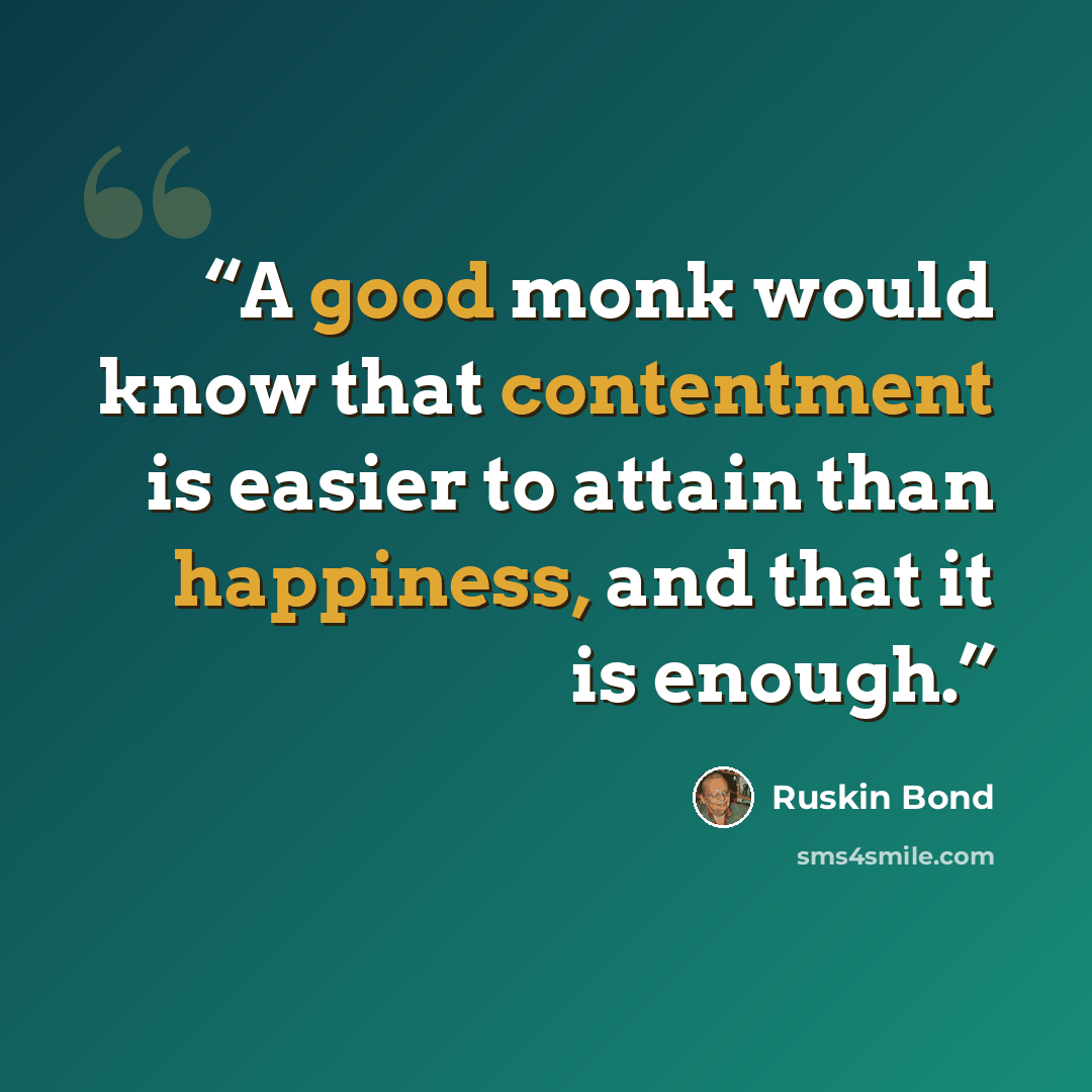 “A good monk would know that contentment is easier to attain than happiness, and that it is enough.” quote by Ruskin Bond