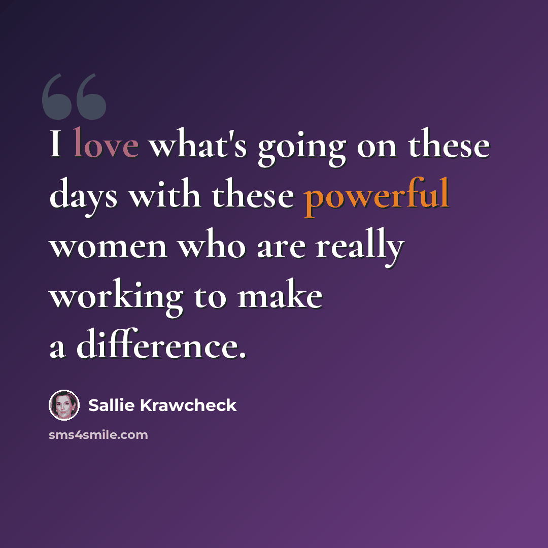 “I love what's going on these days with these powerful women who are really working to make a difference.” quote by Sallie Krawcheck