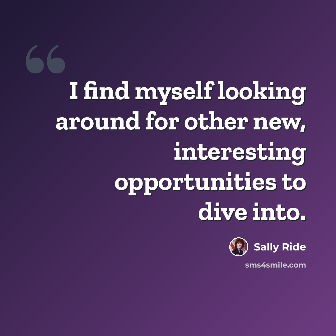 “I find myself looking around for other new, interesting opportunities to dive into.” quote by Sally Ride