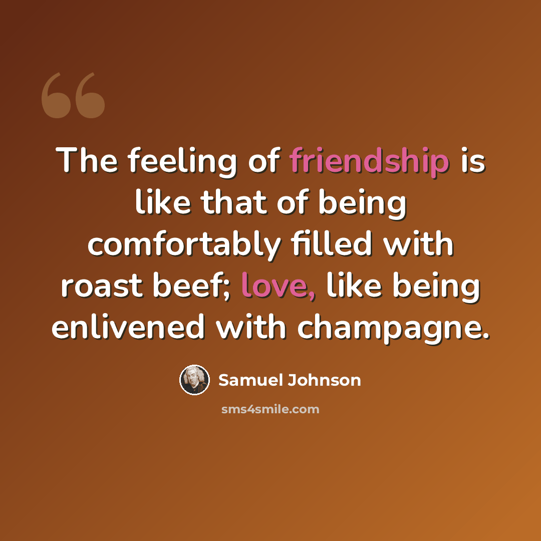 “The feeling of friendship is like that of being comfortably filled with roast beef; love, like being enlivened with champagne.” quote by Samuel Johnson