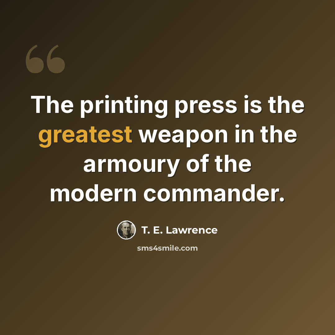 “The printing press is the greatest weapon in the armoury of the modern commander.” quote by T. E. Lawrence
