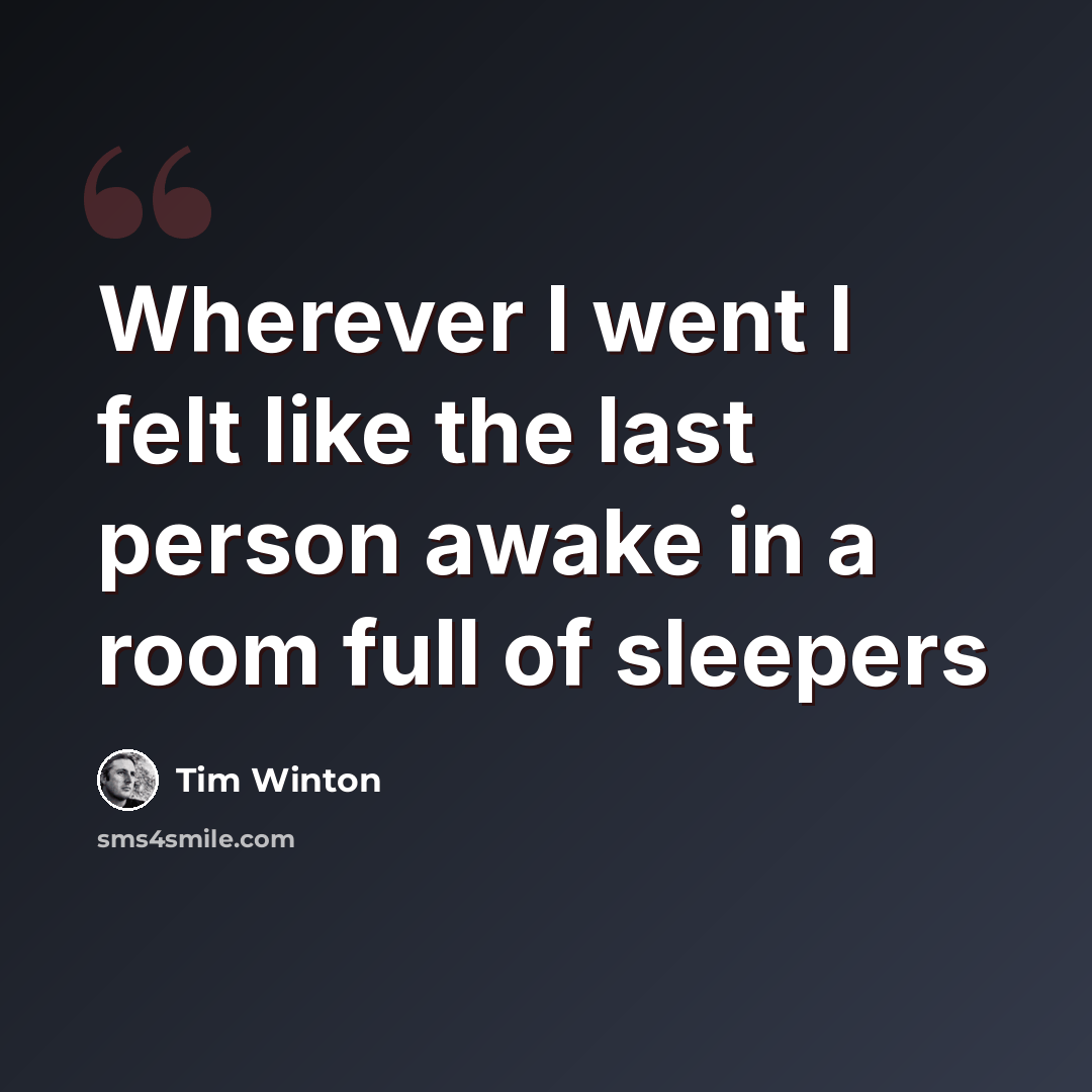 “Wherever I went I felt like the last person awake in a room full of sleepers” quote by Tim Winton