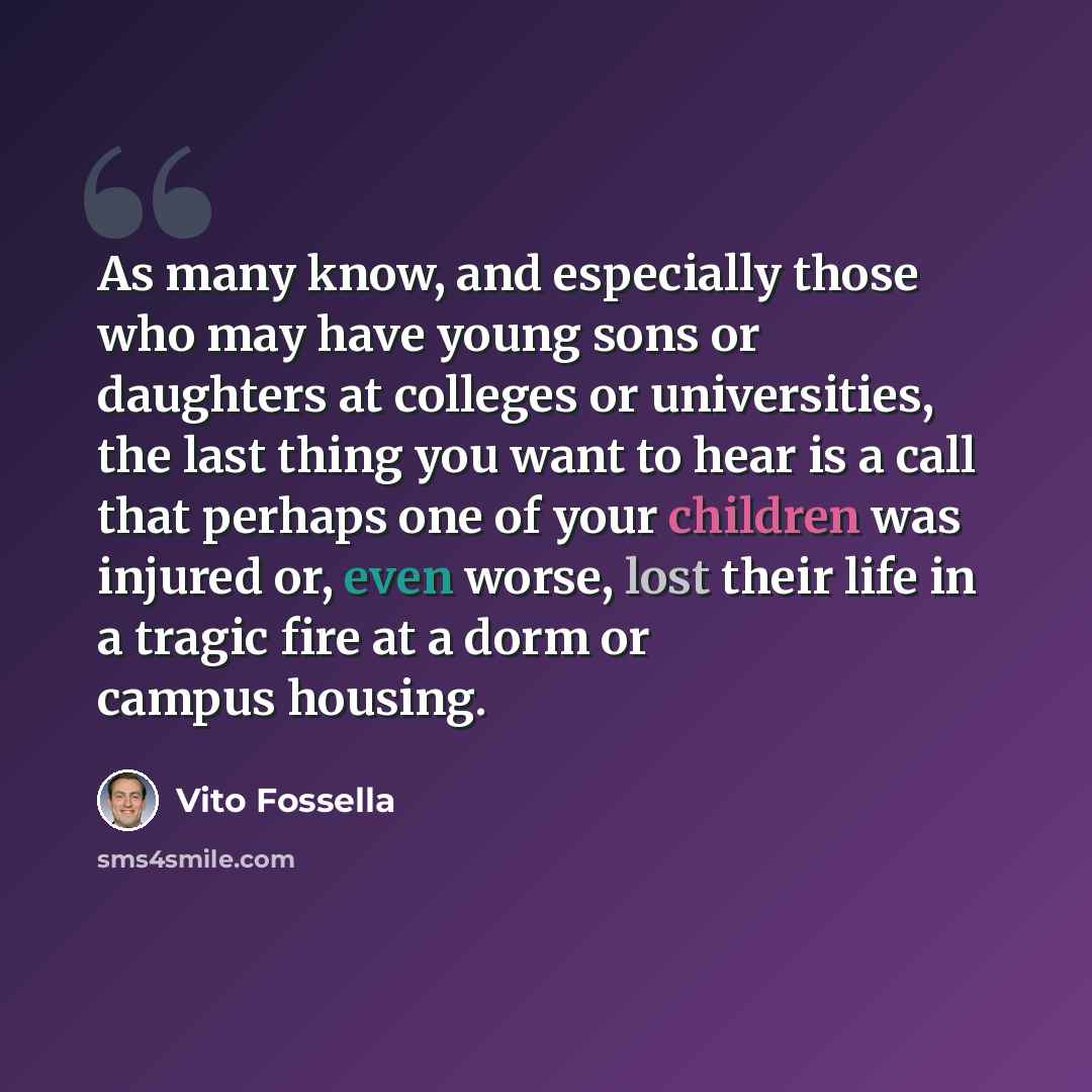 “As many know, and especially those who may have young sons or daughters at colleges or universities, the last thing you want to hear is a call that perhaps one of your children was injured or, even worse, lost their life in a tragic fire at a dorm or campus housing.” quote by Vito Fossella