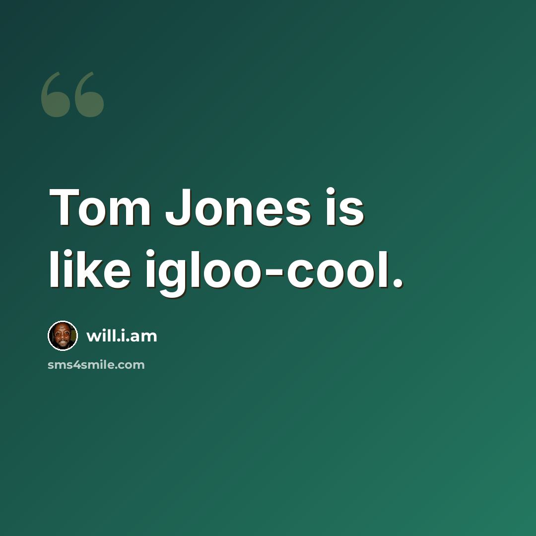 “Tom Jones is like igloo-cool.” quote by will.i.am