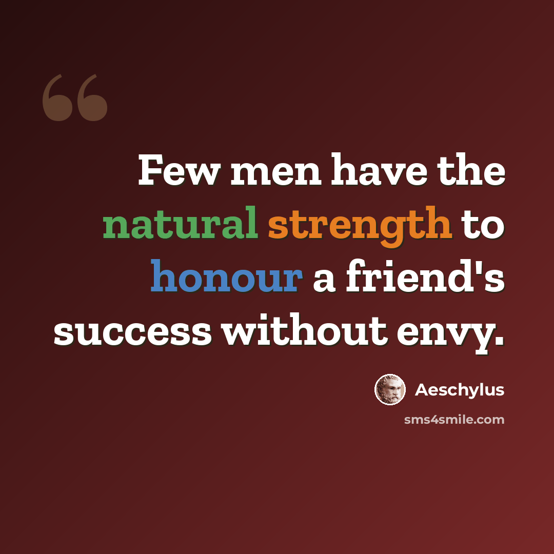 “Few men have the natural strength to honour a friend's success without envy.” quote by Aeschylus