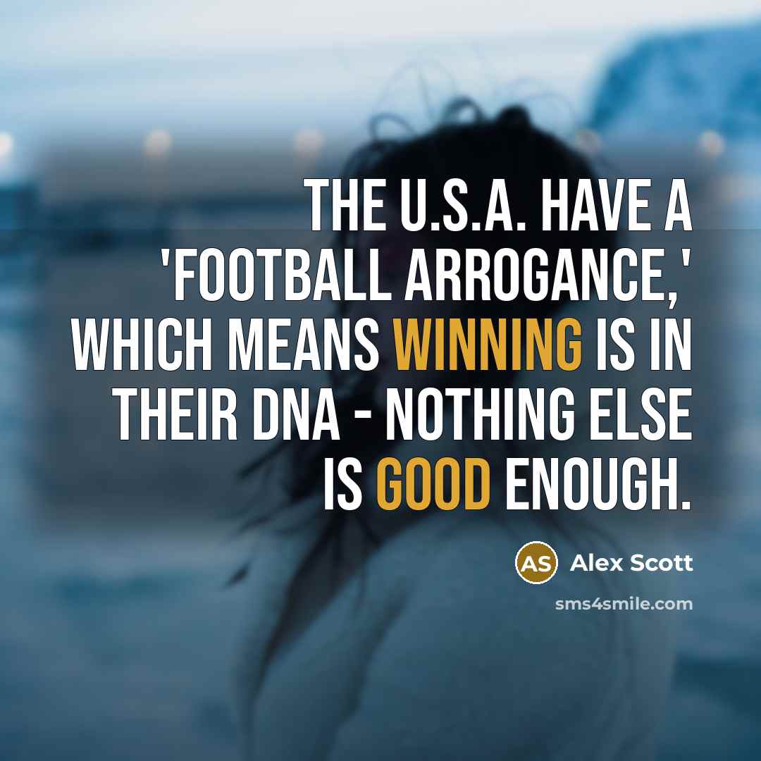 “The U.S.A. have a 'football arrogance,' which means winning is in their DNA - nothing else is good enough.” quote by Alex Scott