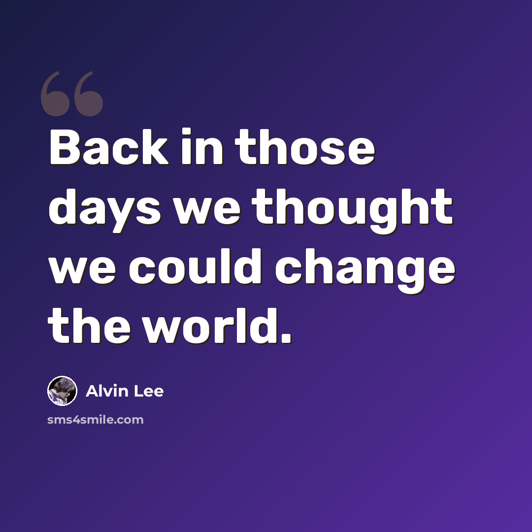 “Back in those days we thought we could change the world.” quote by Alvin Lee