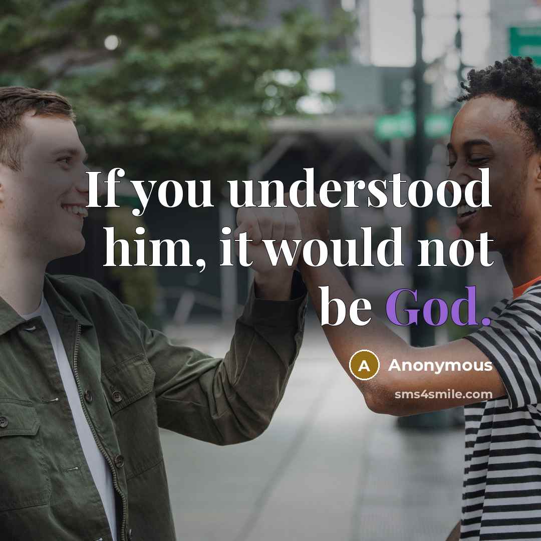 “If you understood him, it would not be God.” quote by Anonymous