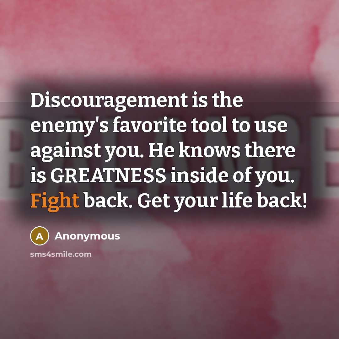 “Discouragement is the enemy's favorite tool to use against you. He knows there is GREATNESS inside of you. Fight back. Get your life back!” quote by Anonymous