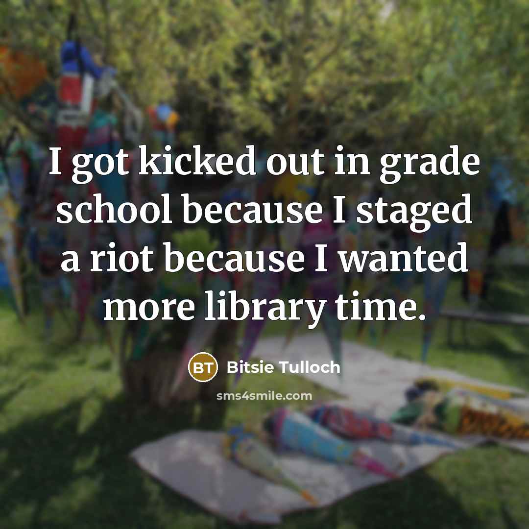 “I got kicked out in grade school because I staged a riot because I wanted more library time.” quote by Bitsie Tulloch