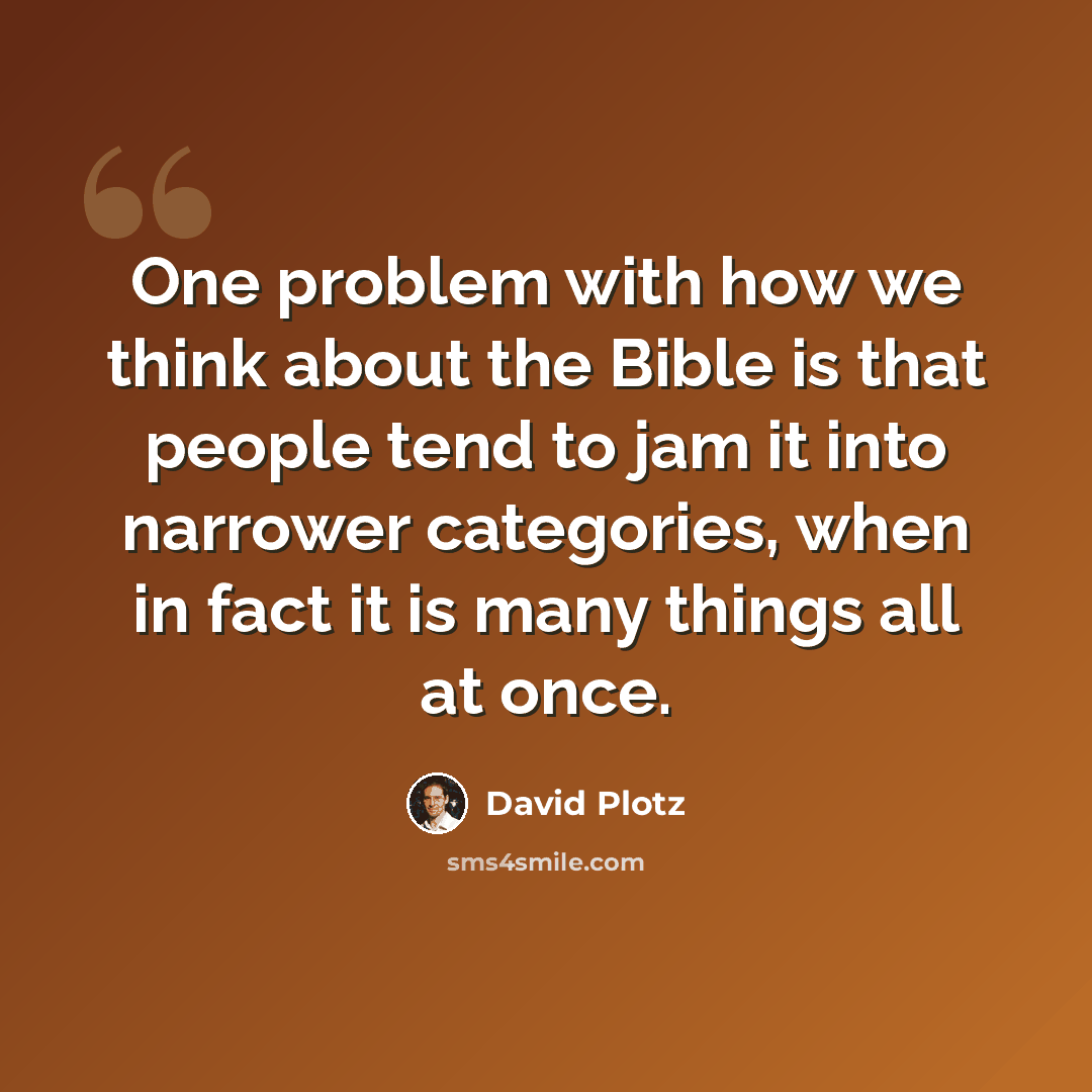 “One problem with how we think about the Bible is that people tend to jam it into narrower categories, when in fact it is many things all at once.” quote by David Plotz