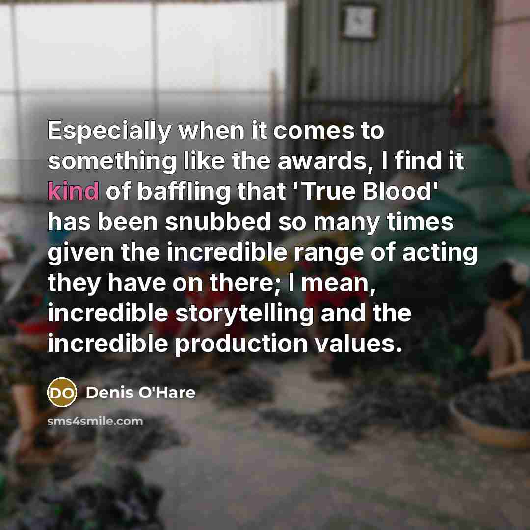 “Especially when it comes to something like the awards, I find it kind of baffling that 'True Blood' has been snubbed so many times given the incredible range of acting they have on there; I mean, incredible storytelling and the incredible production values.” quote by Denis O'Hare