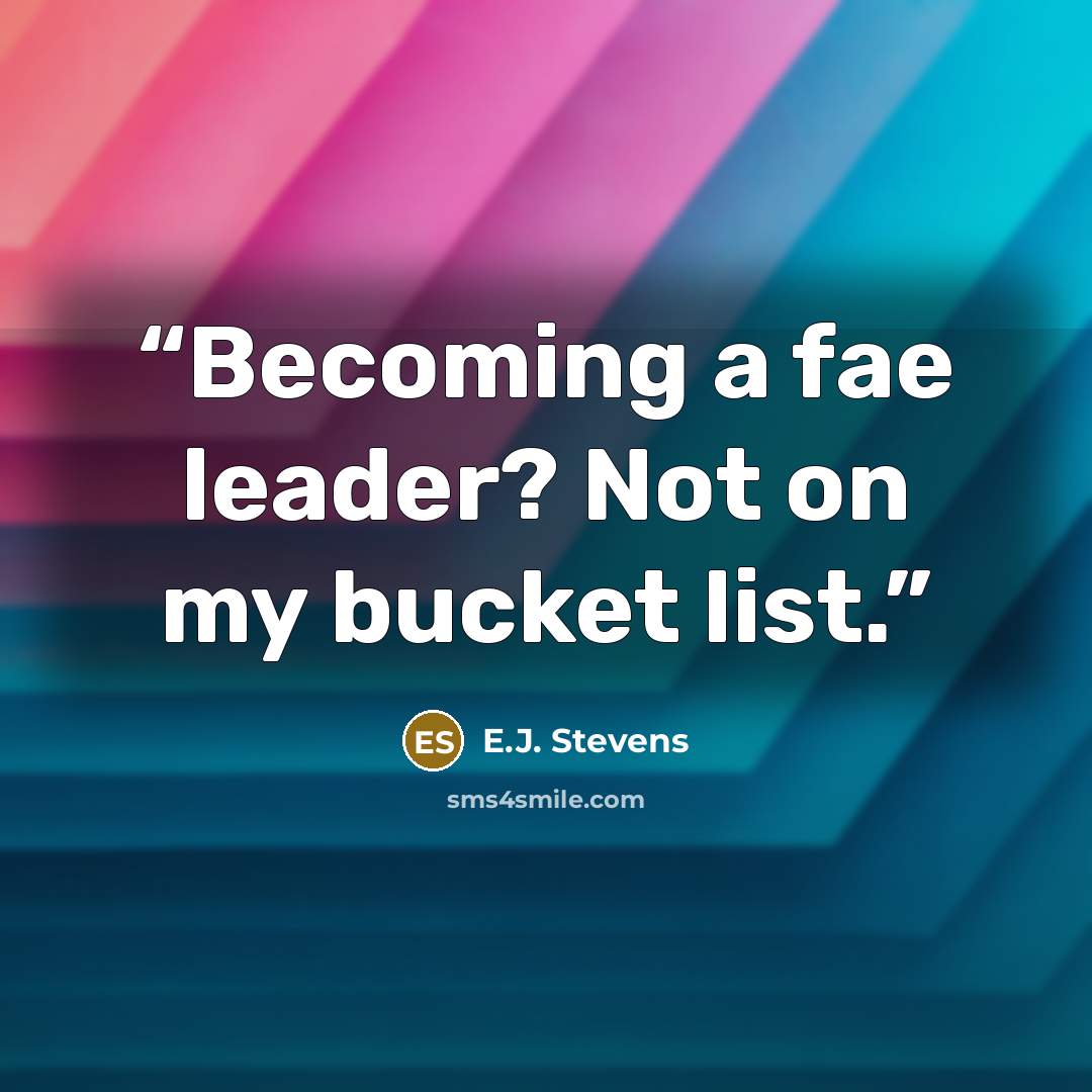 “Becoming a fae leader? Not on my bucket list.” quote by E.J. Stevens