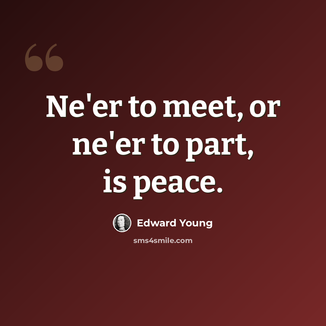 “Ne'er to meet, or ne'er to part, is peace.” quote by Edward Young