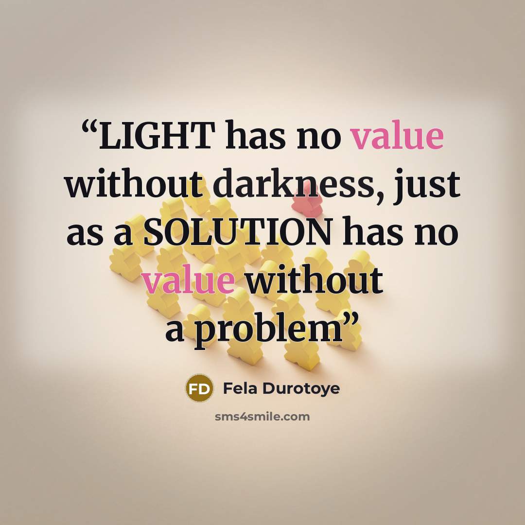 “LIGHT has no value without darkness, just as a SOLUTION has no value without a problem” quote by Fela Durotoye