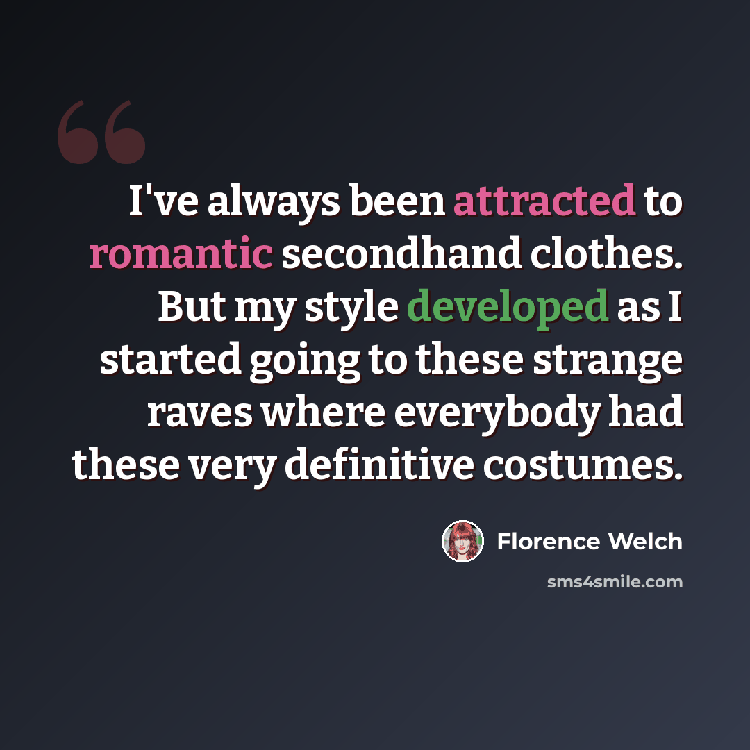 “I've always been attracted to romantic secondhand clothes. But my style developed as I started going to these strange raves where everybody had these very definitive costumes.” quote by Florence Welch