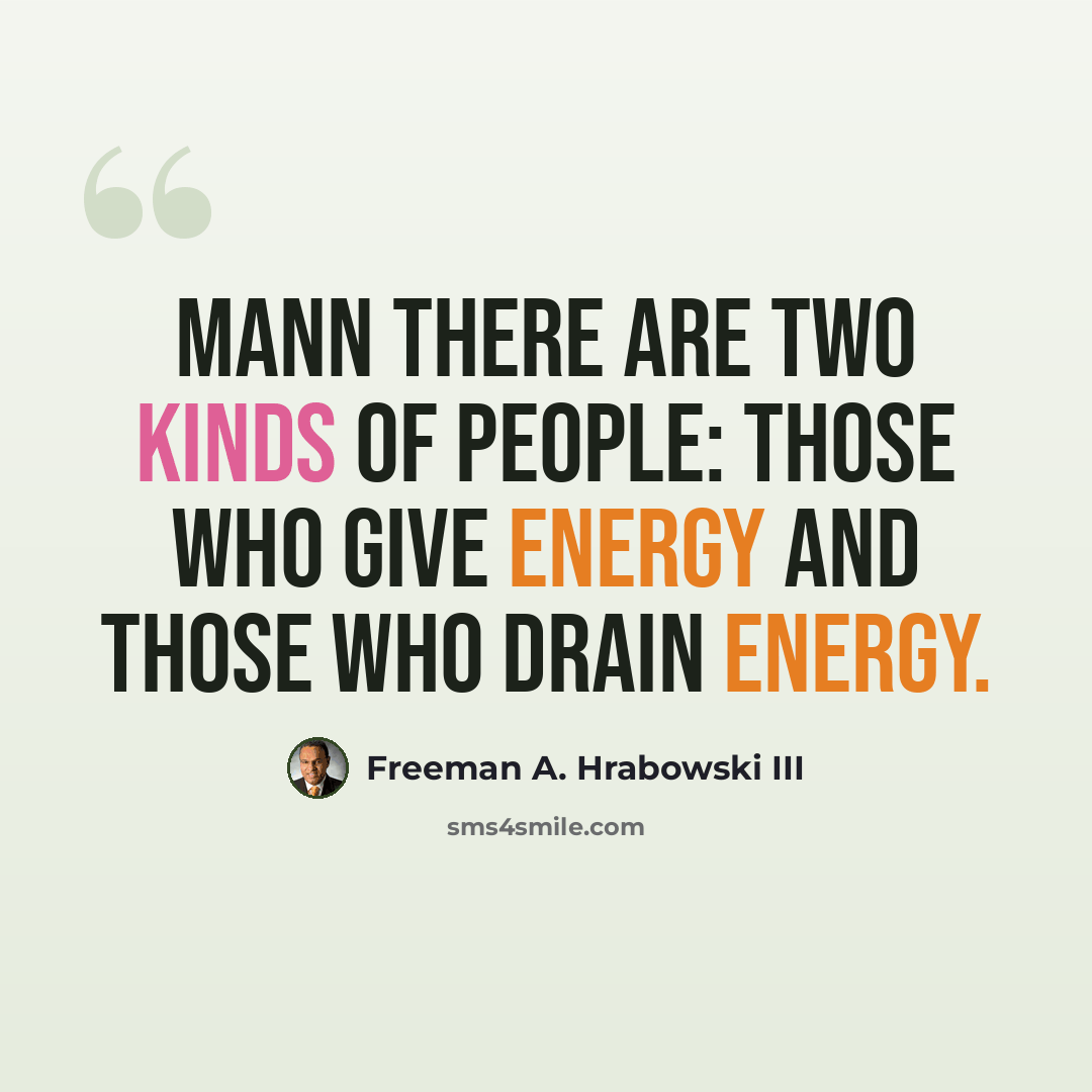 “Mann There are two kinds of people: those who GIVE energy and those who DRAIN energy.” quote by Freeman A. Hrabowski III