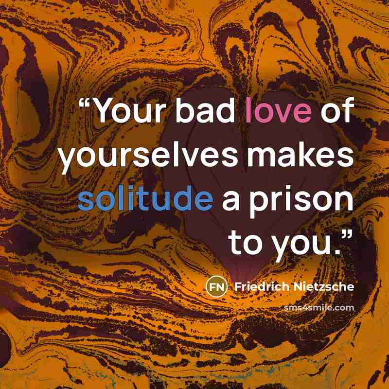 “Your bad love of yourselves makes solitude a prison to you.” quote by Friedrich Nietzsche