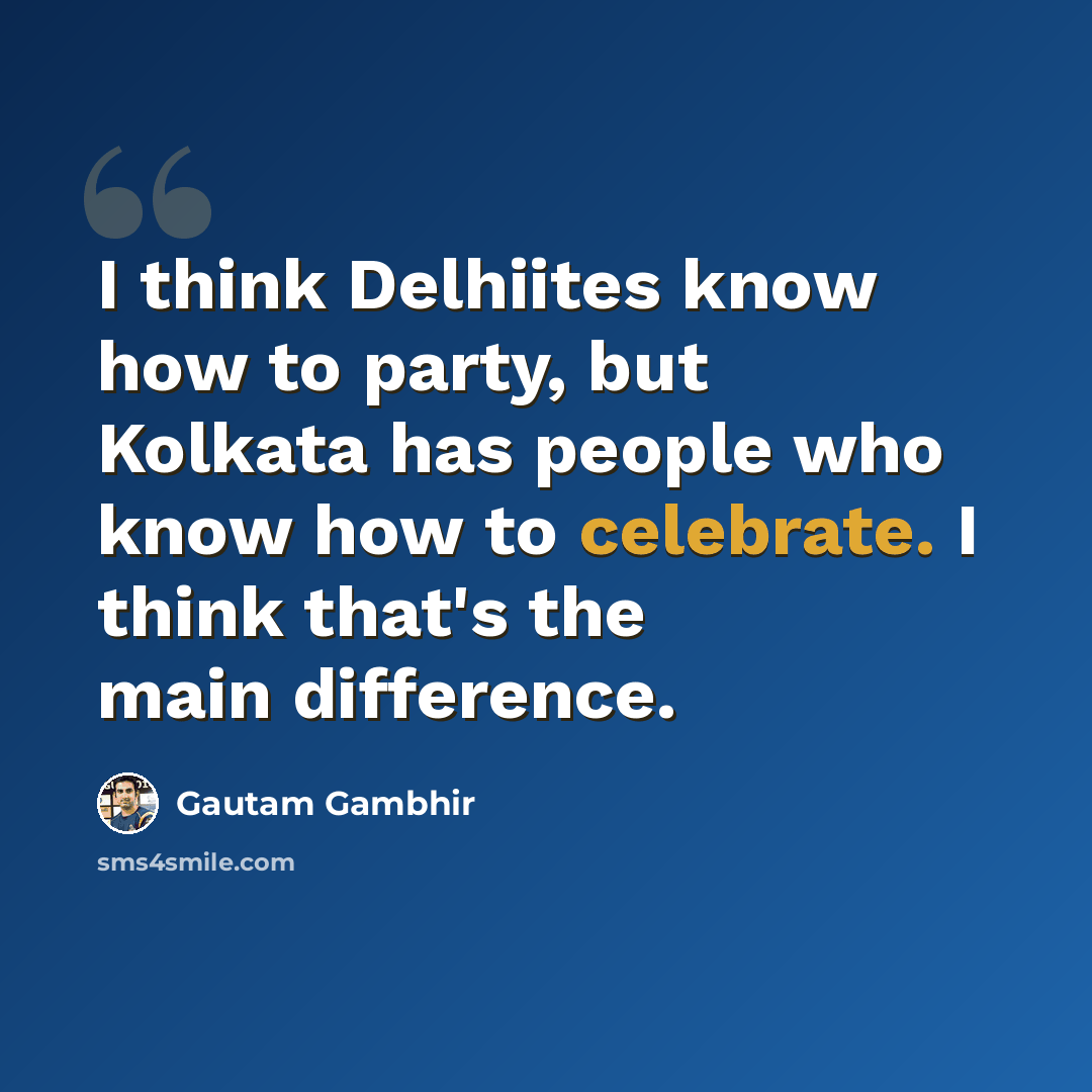 “I think Delhiites know how to party, but Kolkata has people who know how to celebrate. I think that's the main difference.” quote by Gautam Gambhir