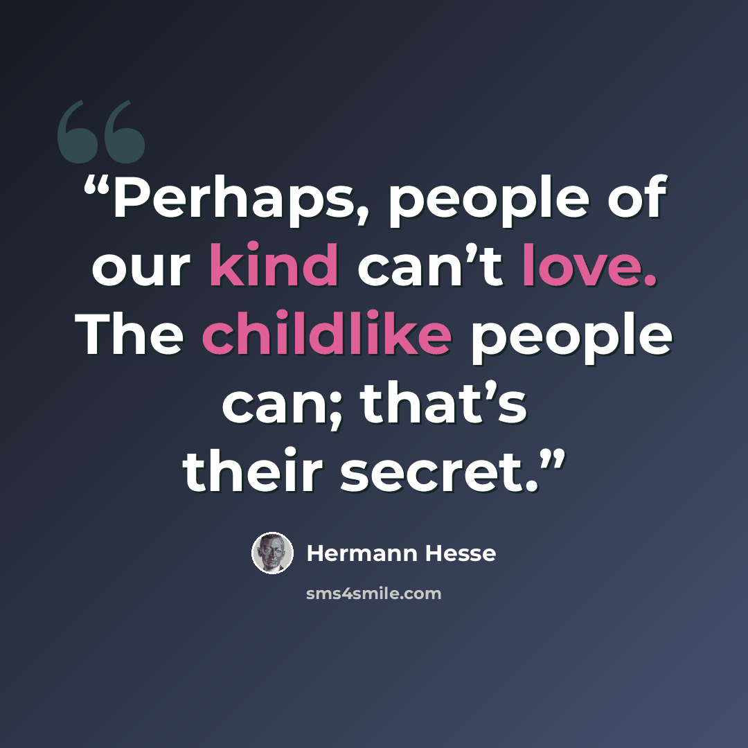 “Perhaps, people of our kind can’t love. The childlike people can; that’s their secret.” quote by Hermann Hesse