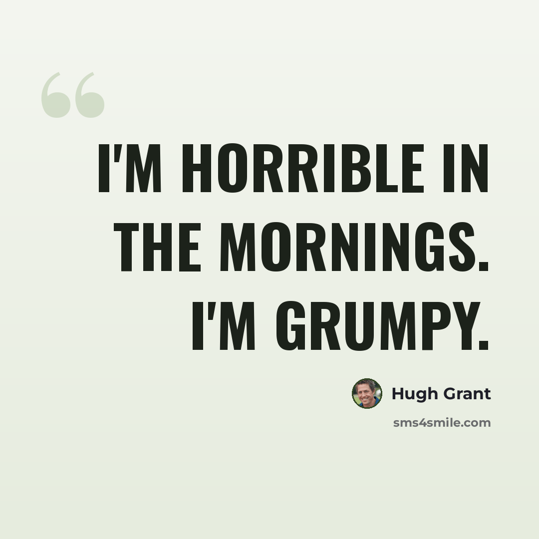 “I'm horrible in the mornings. I'm grumpy.” quote by Hugh Grant
