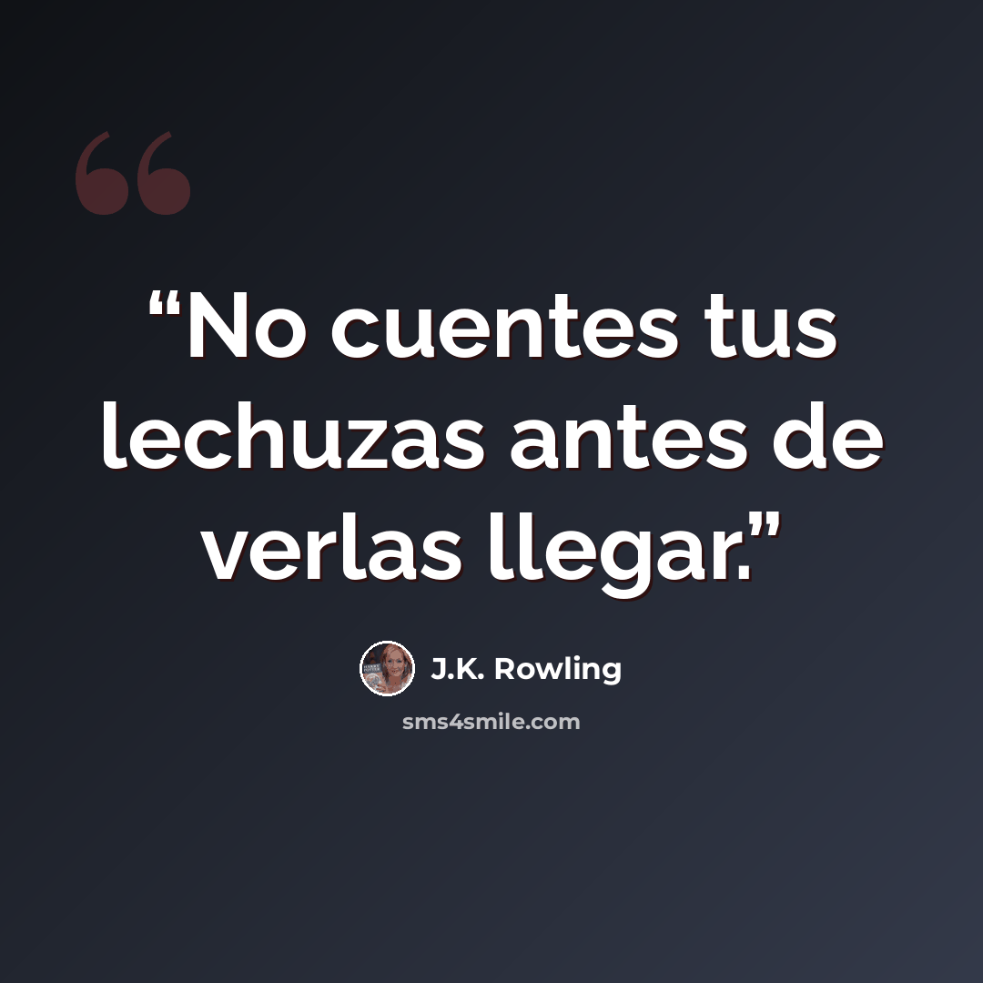 “No cuentes tus lechuzas antes de verlas llegar.” quote by J.K. Rowling