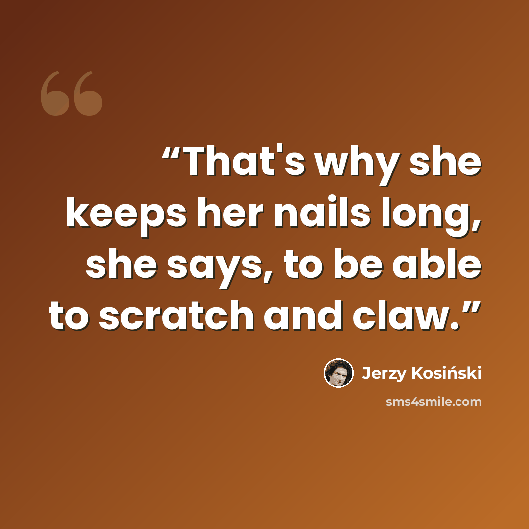 “That's why she keeps her nails long, she says, to be able to scratch and claw.” quote by Jerzy Kosiński